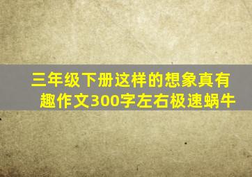 三年级下册这样的想象真有趣作文300字左右极速蜗牛