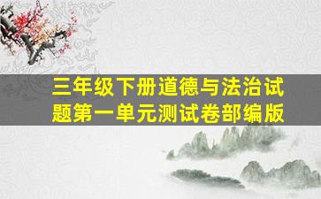 三年级下册道德与法治试题第一单元测试卷部编版