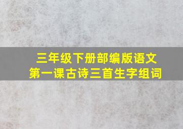 三年级下册部编版语文第一课古诗三首生字组词