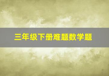 三年级下册难题数学题