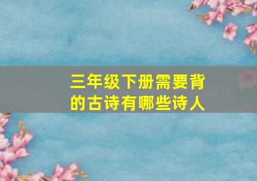 三年级下册需要背的古诗有哪些诗人