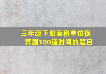 三年级下册面积单位换算题100道时间的题目