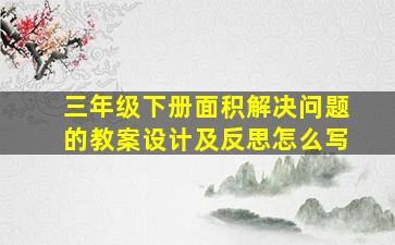 三年级下册面积解决问题的教案设计及反思怎么写