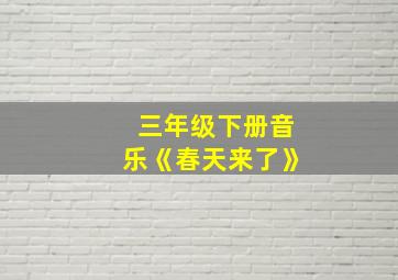 三年级下册音乐《春天来了》