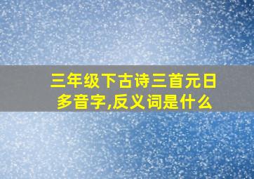 三年级下古诗三首元日多音字,反义词是什么