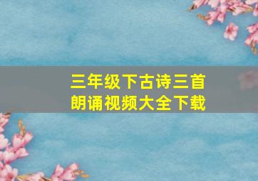 三年级下古诗三首朗诵视频大全下载