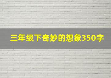 三年级下奇妙的想象350字