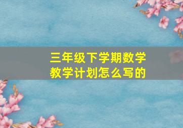 三年级下学期数学教学计划怎么写的