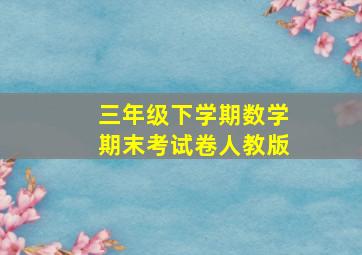 三年级下学期数学期末考试卷人教版