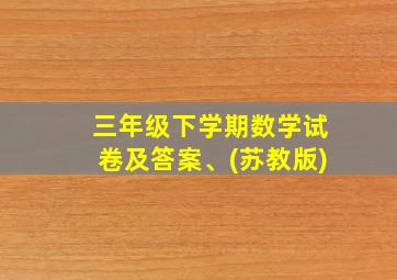 三年级下学期数学试卷及答案、(苏教版)