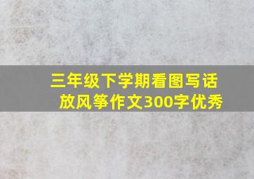 三年级下学期看图写话放风筝作文300字优秀