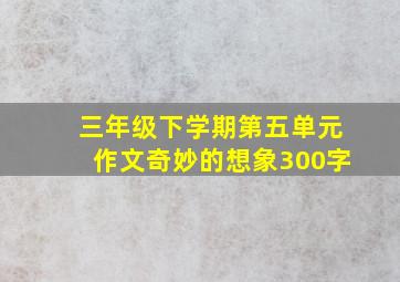 三年级下学期第五单元作文奇妙的想象300字