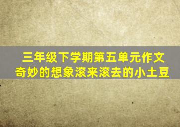 三年级下学期第五单元作文奇妙的想象滚来滚去的小土豆