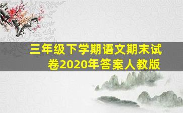 三年级下学期语文期末试卷2020年答案人教版