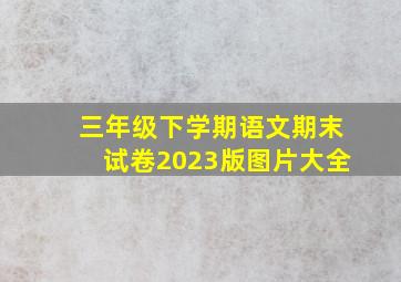 三年级下学期语文期末试卷2023版图片大全