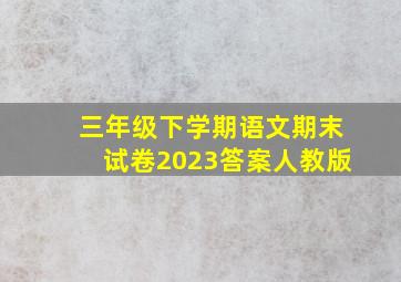 三年级下学期语文期末试卷2023答案人教版