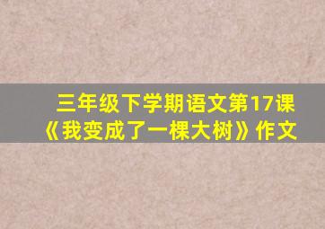 三年级下学期语文第17课《我变成了一棵大树》作文