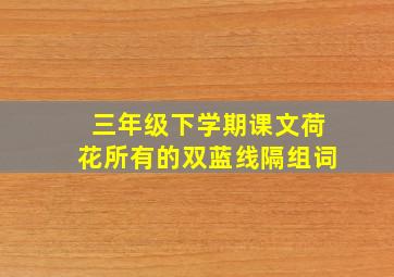 三年级下学期课文荷花所有的双蓝线隔组词