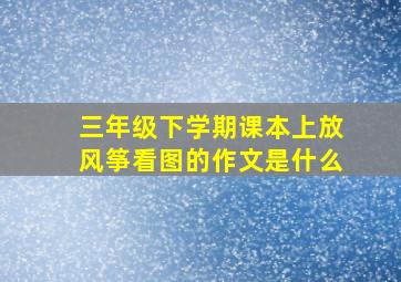 三年级下学期课本上放风筝看图的作文是什么