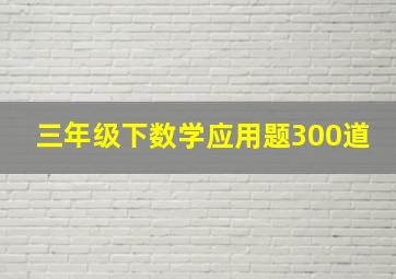 三年级下数学应用题300道