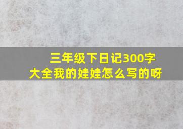 三年级下日记300字大全我的娃娃怎么写的呀