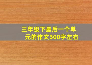 三年级下最后一个单元的作文300字左右