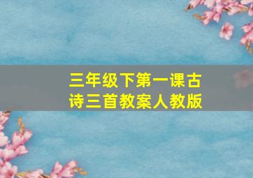 三年级下第一课古诗三首教案人教版