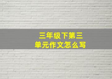 三年级下第三单元作文怎么写