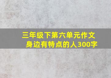 三年级下第六单元作文身边有特点的人300字