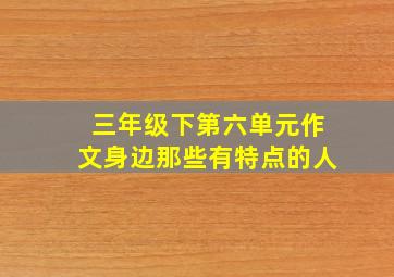 三年级下第六单元作文身边那些有特点的人