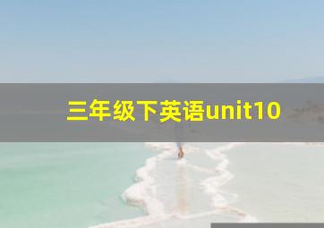 三年级下英语unit10