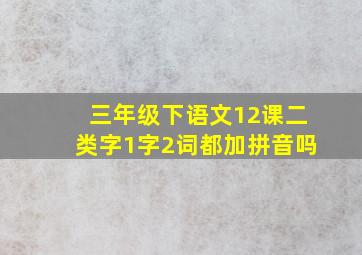 三年级下语文12课二类字1字2词都加拼音吗