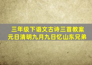 三年级下语文古诗三首教案元日清明九月九日忆山东兄弟