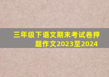 三年级下语文期末考试卷押题作文2023至2024