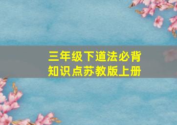 三年级下道法必背知识点苏教版上册