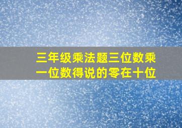 三年级乘法题三位数乘一位数得说的零在十位