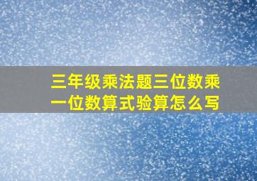 三年级乘法题三位数乘一位数算式验算怎么写