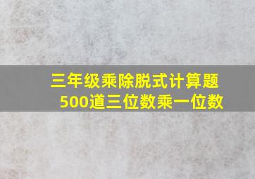 三年级乘除脱式计算题500道三位数乘一位数