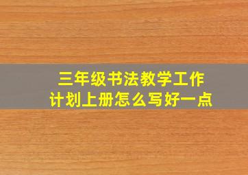 三年级书法教学工作计划上册怎么写好一点