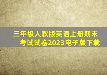 三年级人教版英语上册期末考试试卷2023电子版下载