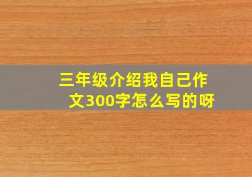 三年级介绍我自己作文300字怎么写的呀