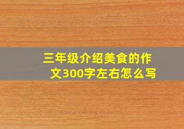 三年级介绍美食的作文300字左右怎么写