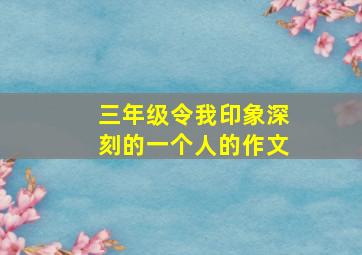 三年级令我印象深刻的一个人的作文