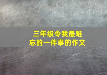 三年级令我最难忘的一件事的作文