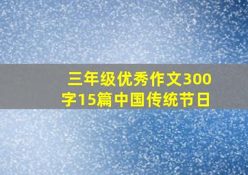 三年级优秀作文300字15篇中国传统节日