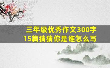 三年级优秀作文300字15篇猜猜你是谁怎么写