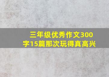 三年级优秀作文300字15篇那次玩得真高兴