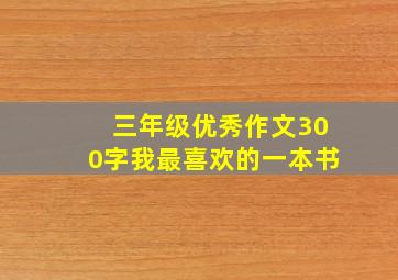 三年级优秀作文300字我最喜欢的一本书