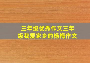 三年级优秀作文三年级我爱家乡的杨梅作文