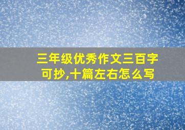 三年级优秀作文三百字可抄,十篇左右怎么写